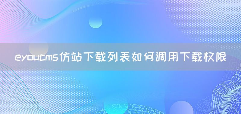 eyoucms仿站下载列表如何调用下载权限