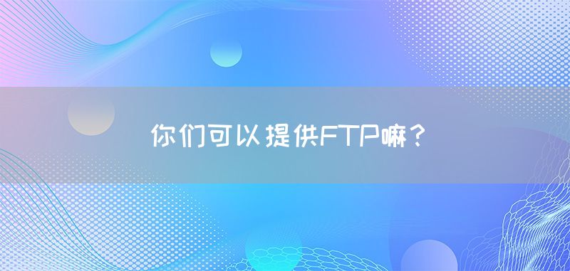 你们可以提供FTP嘛？