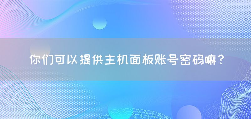 你们可以提供主机面板账号密码嘛？