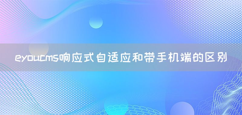 eyoucms响应式自适应和带手机端的区别