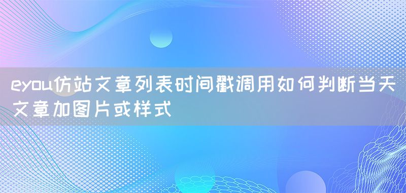 eyou仿站文章列表时间戳调用如何判断当天文章加图片或样式