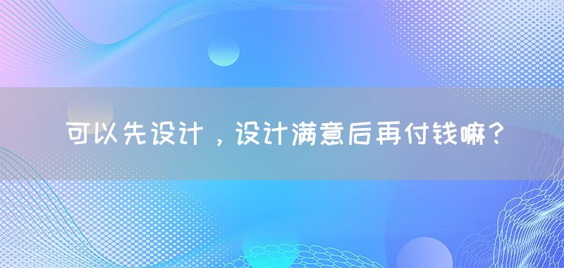 可以先设计，设计满意后再付钱嘛？