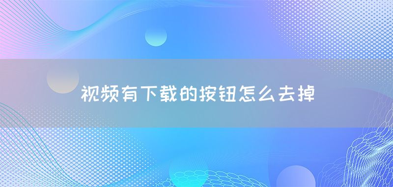 视频有下载的按钮怎么去掉