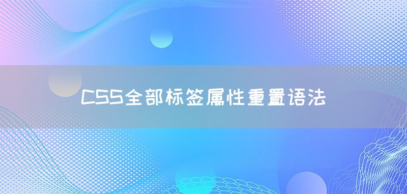 CSS全部标签属性重置语法