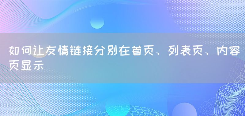 如何让友情链接分别在首页、列表页、内容页显示