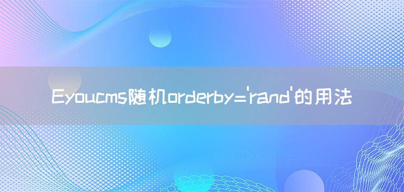 Eyoucms随机orderby='rand'的用法